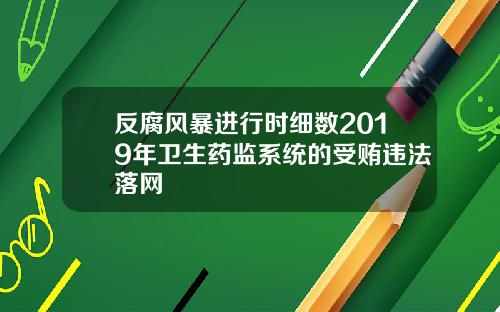 反腐风暴进行时细数2019年卫生药监系统的受贿违法落网