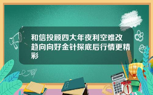 和信投顾四大年夜利空难改趋向向好金针探底后行情更精彩