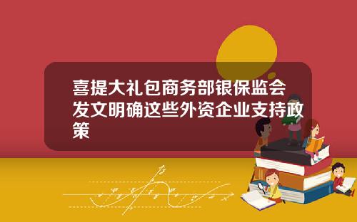 喜提大礼包商务部银保监会发文明确这些外资企业支持政策