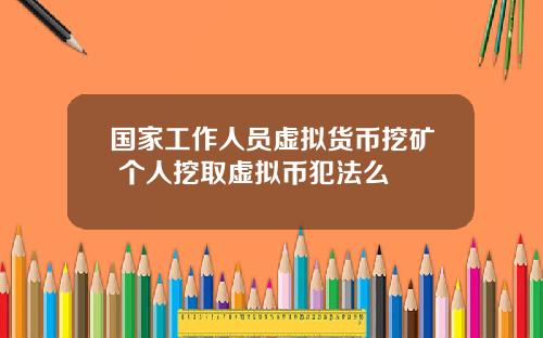 国家工作人员虚拟货币挖矿 个人挖取虚拟币犯法么