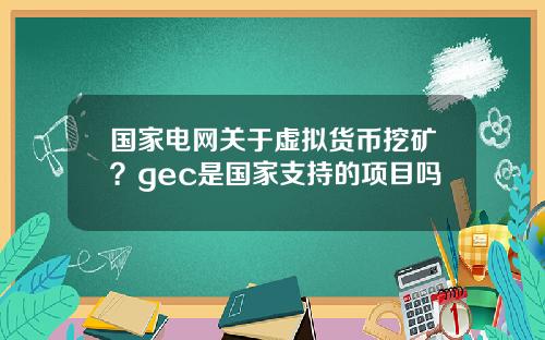 国家电网关于虚拟货币挖矿？gec是国家支持的项目吗