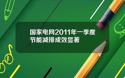 国家电网2011年一季度节能减排成效显著