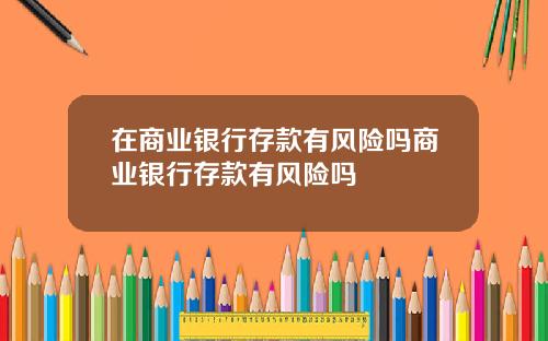 在商业银行存款有风险吗商业银行存款有风险吗