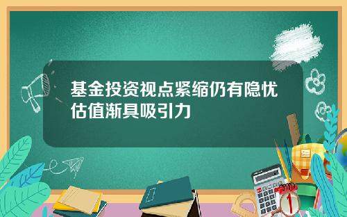 基金投资视点紧缩仍有隐忧估值渐具吸引力