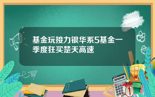 基金玩接力银华系5基金一季度狂买楚天高速