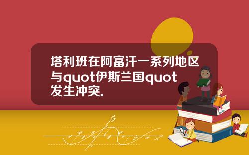 塔利班在阿富汗一系列地区与quot伊斯兰国quot发生冲突.