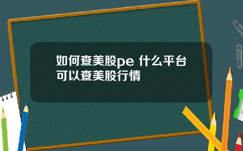 如何查美股pe 什么平台可以查美股行情