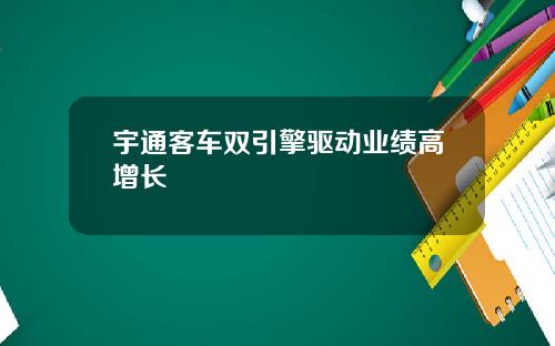 宇通客车双引擎驱动业绩高增长