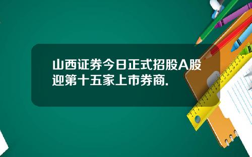 山西证券今日正式招股A股迎第十五家上市券商.