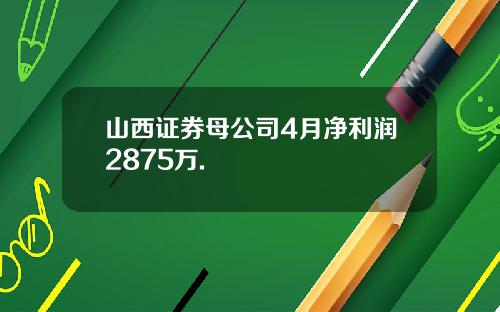 山西证券母公司4月净利润2875万.