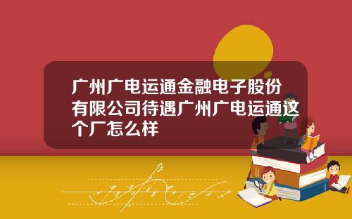 广州广电运通金融电子股份有限公司待遇广州广电运通这个厂怎么样