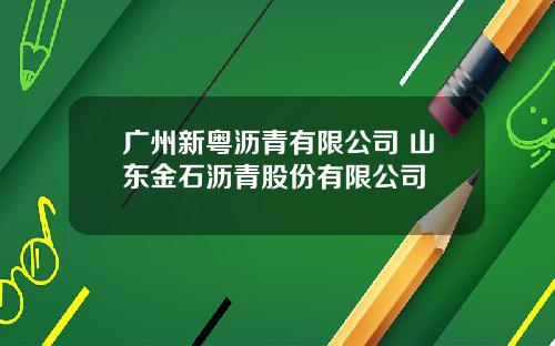 广州新粤沥青有限公司 山东金石沥青股份有限公司