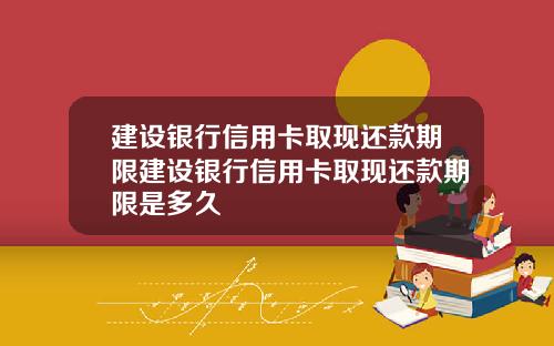 建设银行信用卡取现还款期限建设银行信用卡取现还款期限是多久