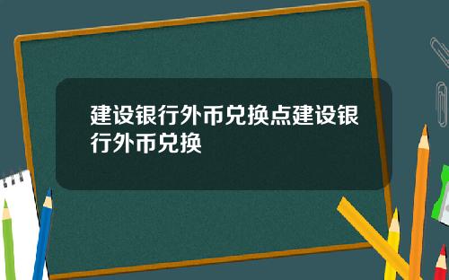 建设银行外币兑换点建设银行外币兑换