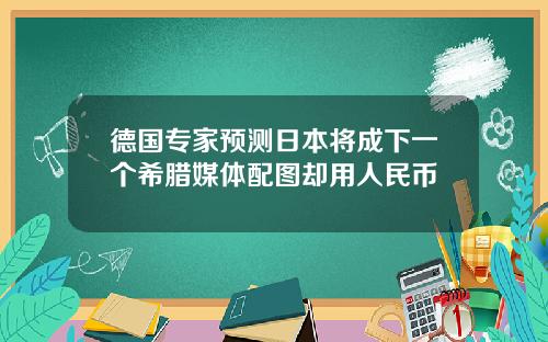 德国专家预测日本将成下一个希腊媒体配图却用人民币