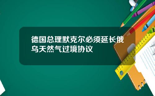 德国总理默克尔必须延长俄乌天然气过境协议