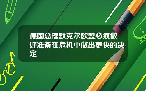 德国总理默克尔欧盟必须做好准备在危机中做出更快的决定