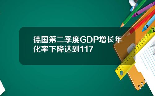 德国第二季度GDP增长年化率下降达到117