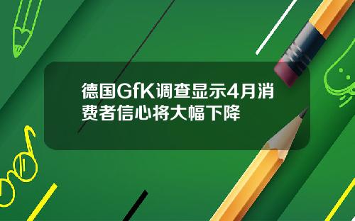 德国GfK调查显示4月消费者信心将大幅下降