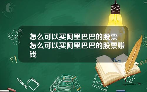 怎么可以买阿里巴巴的股票怎么可以买阿里巴巴的股票赚钱