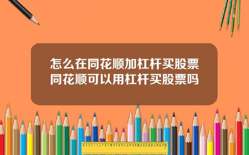 怎么在同花顺加杠杆买股票同花顺可以用杠杆买股票吗