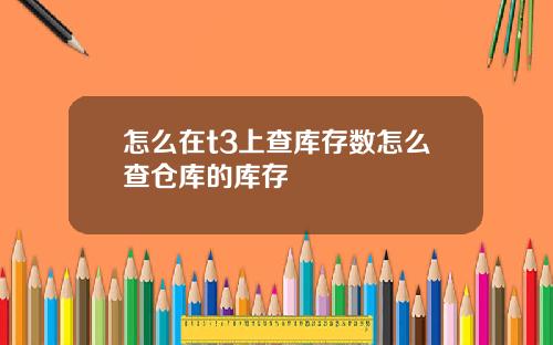 怎么在t3上查库存数怎么查仓库的库存