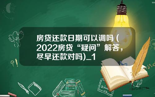 房贷还款日期可以调吗 (2022房贷“疑问”解答，尽早还款对吗)_1