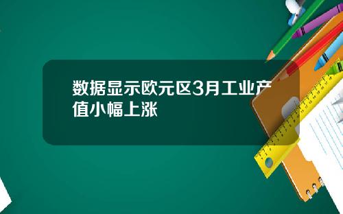 数据显示欧元区3月工业产值小幅上涨