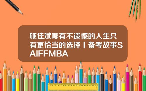 施佳斌哪有不遗憾的人生只有更恰当的选择丨备考故事SAIFFMBA