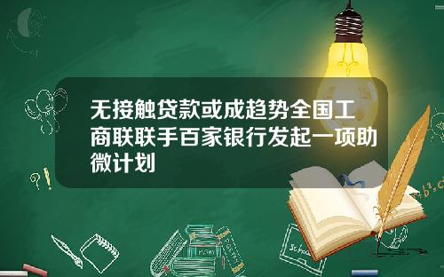 无接触贷款或成趋势全国工商联联手百家银行发起一项助微计划