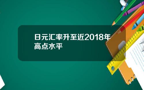 日元汇率升至近2018年高点水平