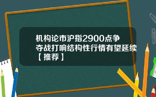 机构论市沪指2900点争夺战打响结构性行情有望延续【推荐】