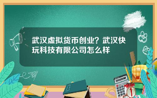 武汉虚拟货币创业？武汉快玩科技有限公司怎么样