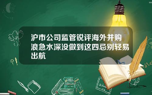 沪市公司监管锐评海外并购浪急水深没做到这四忌别轻易出航