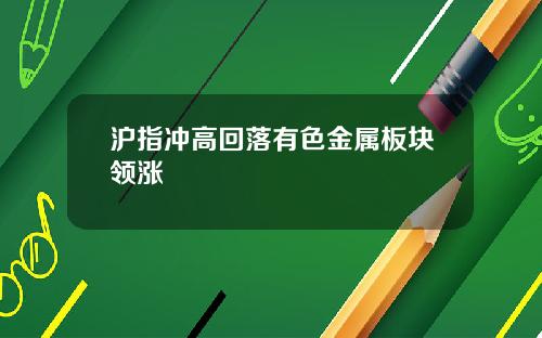 沪指冲高回落有色金属板块领涨