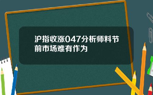 沪指收涨047分析师料节前市场难有作为