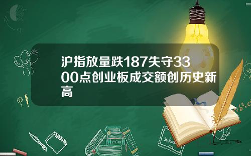 沪指放量跌187失守3300点创业板成交额创历史新高