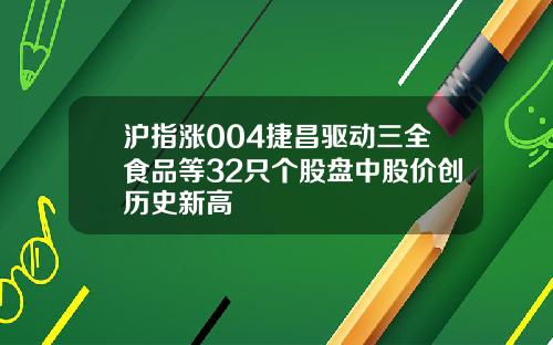 沪指涨004捷昌驱动三全食品等32只个股盘中股价创历史新高