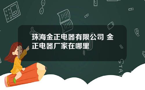 珠海金正电器有限公司 金正电器厂家在哪里