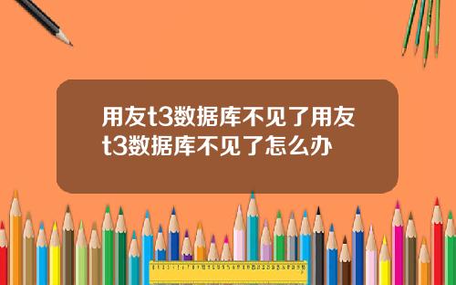 用友t3数据库不见了用友t3数据库不见了怎么办