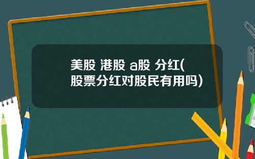 美股 港股 a股 分红(股票分红对股民有用吗)