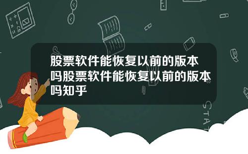 股票软件能恢复以前的版本吗股票软件能恢复以前的版本吗知乎