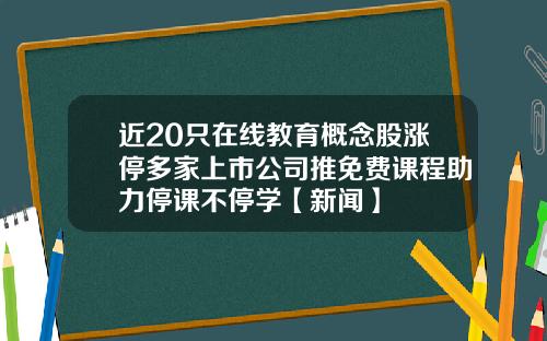 近20只在线教育概念股涨停多家上市公司推免费课程助力停课不停学【新闻】