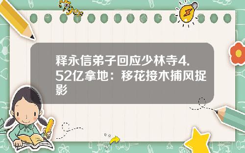 释永信弟子回应少林寺4.52亿拿地：移花接木捕风捉影