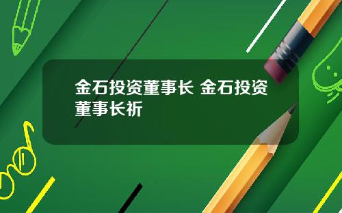 金石投资董事长 金石投资董事长祈