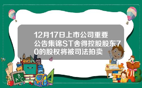 12月17日上市公司重要公告集锦ST舍得控股股东70的股权将被司法拍卖