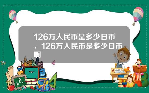 126万人民币是多少日币，126万人民币是多少日币啊