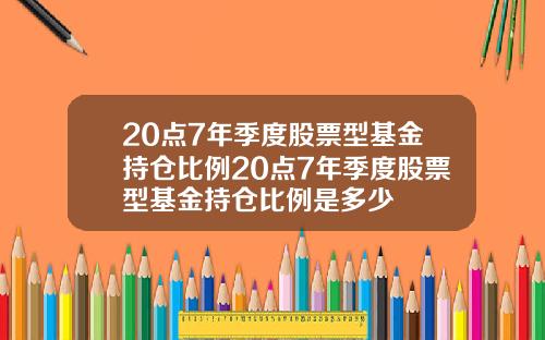 20点7年季度股票型基金持仓比例20点7年季度股票型基金持仓比例是多少