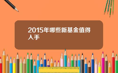 2015年哪些新基金值得入手