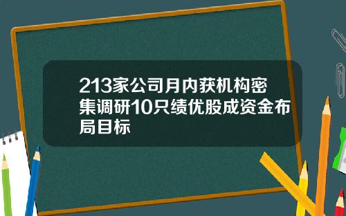 213家公司月内获机构密集调研10只绩优股成资金布局目标